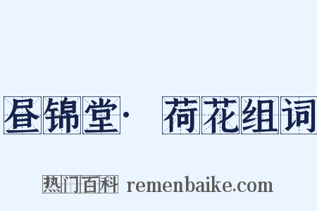 昼锦堂·荷花组词是什么意思的图片